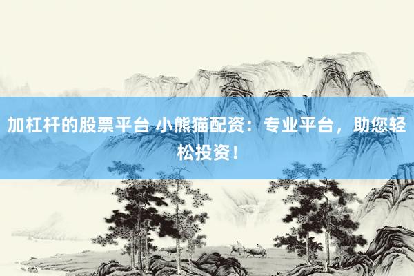 加杠杆的股票平台 小熊猫配资：专业平台，助您轻松投资！