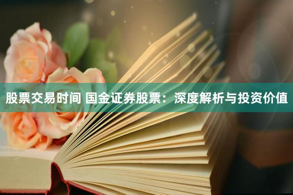 股票交易时间 国金证券股票：深度解析与投资价值