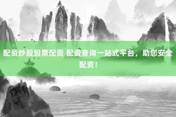 配资炒股股票配资 配资查询一站式平台，助您安全配资！