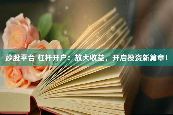 炒股平台 杠杆开户：放大收益，开启投资新篇章！