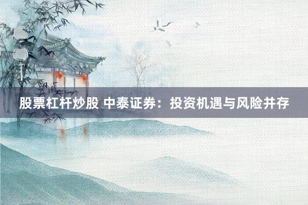 股票杠杆炒股 中泰证券：投资机遇与风险并存