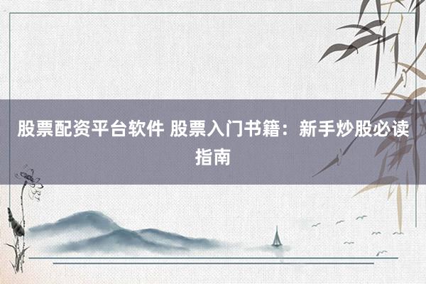 股票配资平台软件 股票入门书籍：新手炒股必读指南
