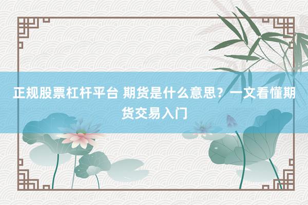 正规股票杠杆平台 期货是什么意思？一文看懂期货交易入门