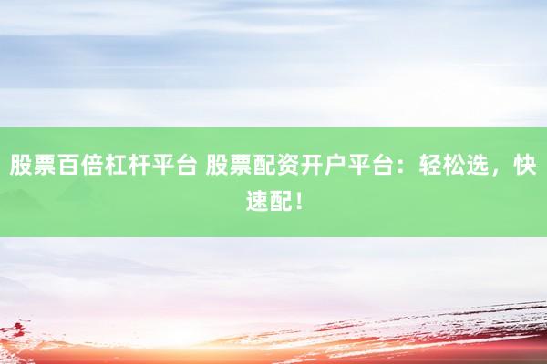 股票百倍杠杆平台 股票配资开户平台：轻松选，快速配！