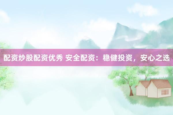 配资炒股配资优秀 安全配资：稳健投资，安心之选